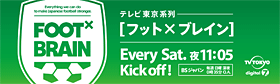［フット&times;ブレイン］ テレビ東京系列 毎週土曜よる11時5分キックオフ！